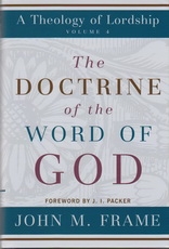 The Doctrine of the Word of God - A Theology of Lordship - Volume 4