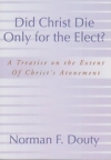 Did Christ Die Only for the Elect? - A Treatise on the Extent of Christ's Atonem