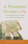 A Proverbs Driven Life - Timeless Wisdom for Your Words, Work, Wealth, and Relat