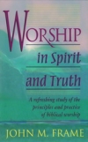 Worship in Spirit and Truth - A Refreshing Study of the Principles and Practices